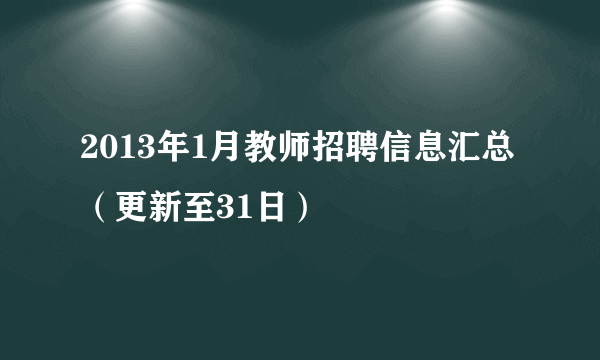 2013年1月教师招聘信息汇总（更新至31日）