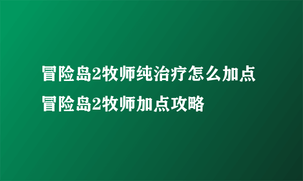 冒险岛2牧师纯治疗怎么加点 冒险岛2牧师加点攻略