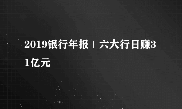 2019银行年报｜六大行日赚31亿元