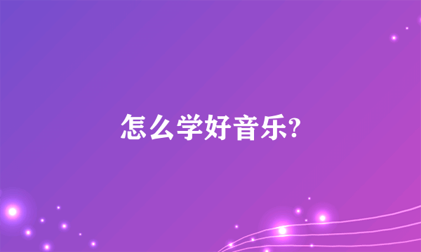 怎么学好音乐?
