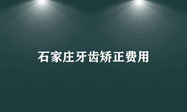 石家庄牙齿矫正费用