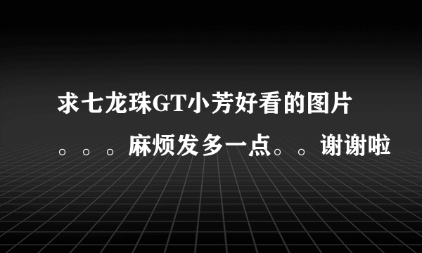 求七龙珠GT小芳好看的图片。。。麻烦发多一点。。谢谢啦