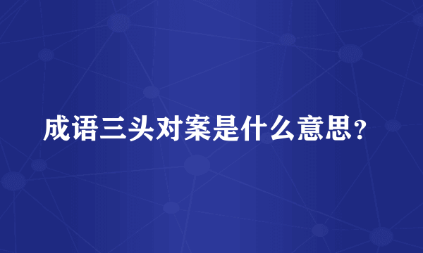 成语三头对案是什么意思？