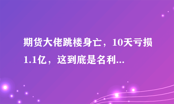 期货大佬跳楼身亡，10天亏损1.1亿，这到底是名利场还是修罗场？