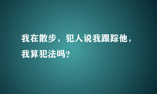 我在散步，犯人说我跟踪他，我算犯法吗？