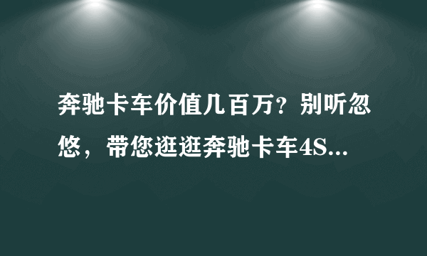 奔驰卡车价值几百万？别听忽悠，带您逛逛奔驰卡车4S店一探究竟