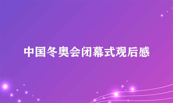 中国冬奥会闭幕式观后感