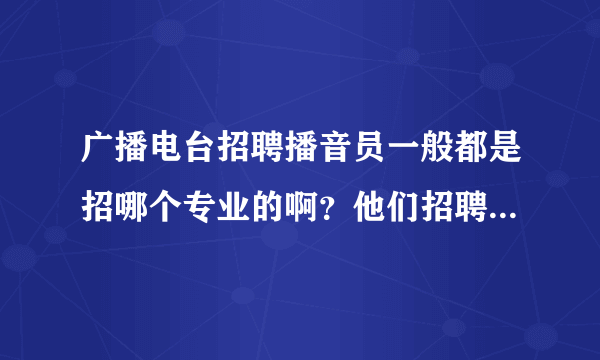 广播电台招聘播音员一般都是招哪个专业的啊？他们招聘的条件是什么？