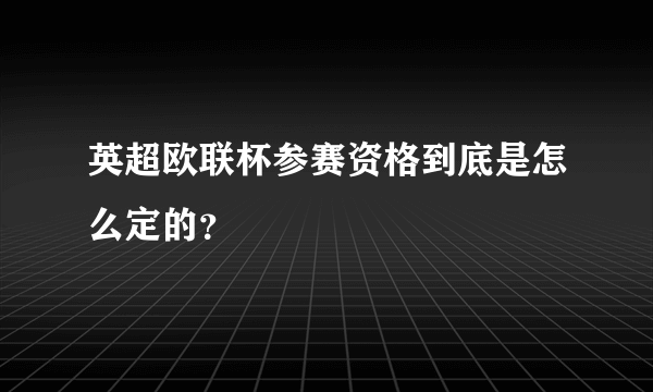 英超欧联杯参赛资格到底是怎么定的？