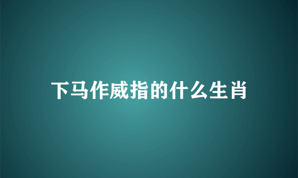 下马作威指的什么生肖