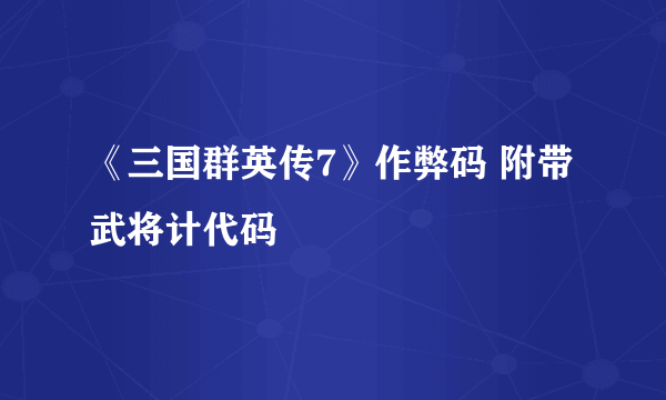 《三国群英传7》作弊码 附带武将计代码