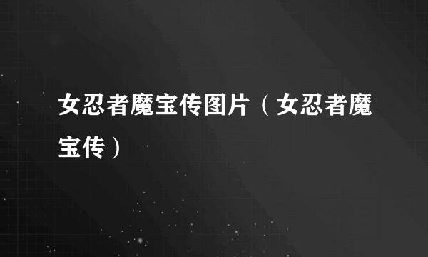 女忍者魔宝传图片（女忍者魔宝传）