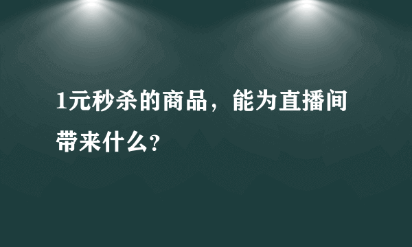 1元秒杀的商品，能为直播间带来什么？