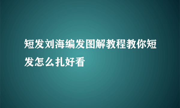 短发刘海编发图解教程教你短发怎么扎好看