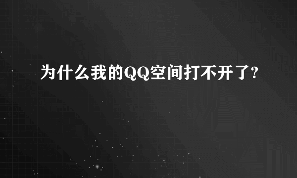 为什么我的QQ空间打不开了?