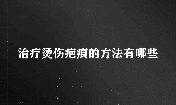 治疗烫伤疤痕的方法有哪些