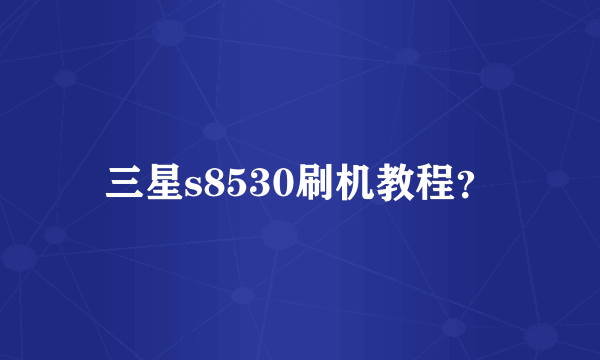 三星s8530刷机教程？