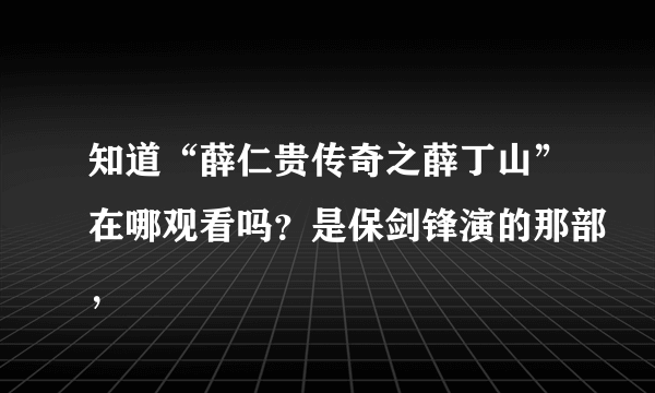 知道“薛仁贵传奇之薛丁山”在哪观看吗？是保剑锋演的那部，