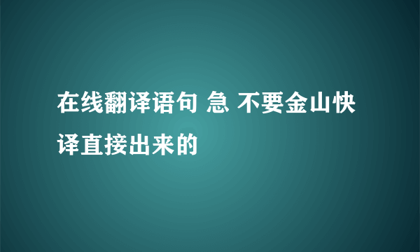 在线翻译语句 急 不要金山快译直接出来的