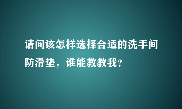 请问该怎样选择合适的洗手间防滑垫，谁能教教我？