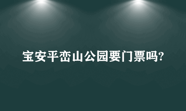 宝安平峦山公园要门票吗?