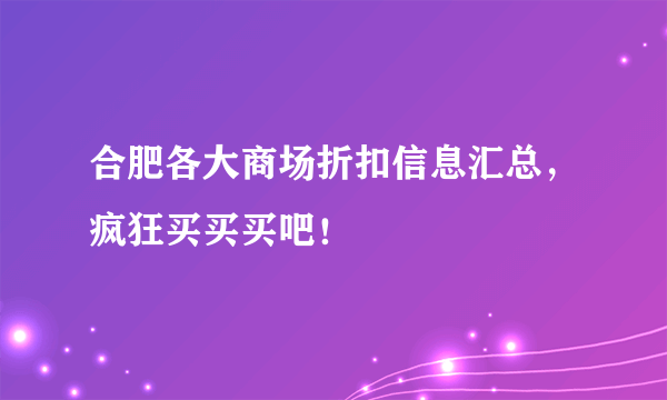 合肥各大商场折扣信息汇总，疯狂买买买吧！