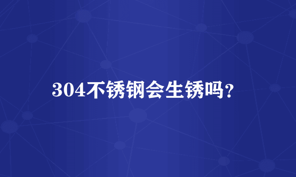 304不锈钢会生锈吗？