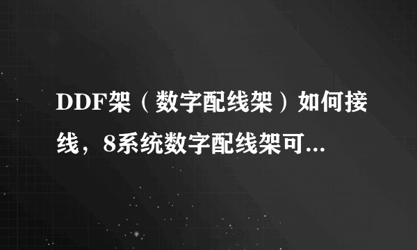 DDF架（数字配线架）如何接线，8系统数字配线架可接几回2M信号？ 8系统DDF架和8回线DDF架是不是一回事？