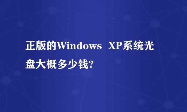 正版的Windows  XP系统光盘大概多少钱?