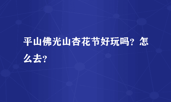 平山佛光山杏花节好玩吗？怎么去？
