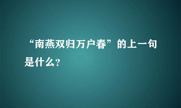 “南燕双归万户春”的上一句是什么？