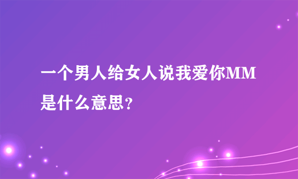 一个男人给女人说我爱你MM是什么意思？