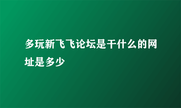多玩新飞飞论坛是干什么的网址是多少