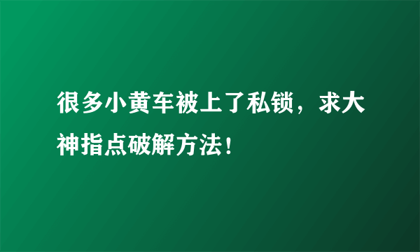 很多小黄车被上了私锁，求大神指点破解方法！