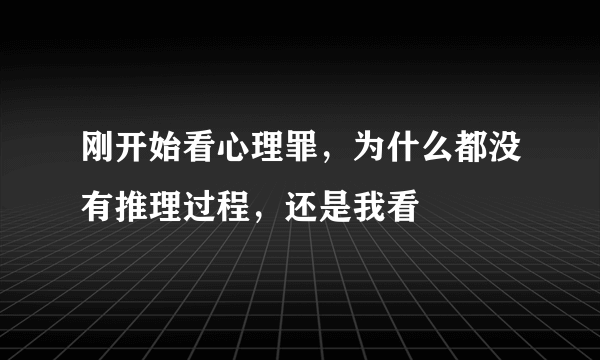 刚开始看心理罪，为什么都没有推理过程，还是我看