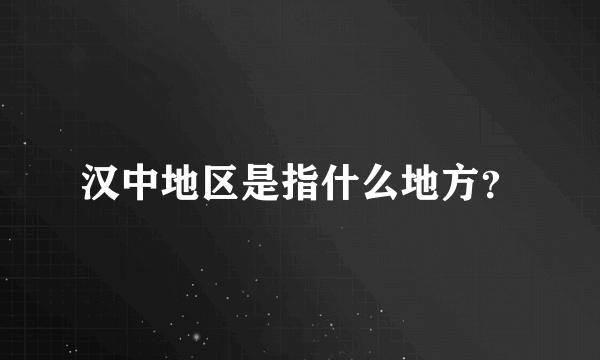 汉中地区是指什么地方？