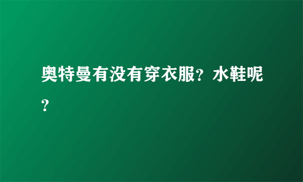 奥特曼有没有穿衣服？水鞋呢？