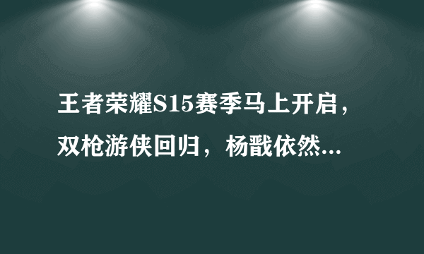 王者荣耀S15赛季马上开启，双枪游侠回归，杨戬依然很废，你怎么看？