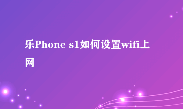 乐Phone s1如何设置wifi上网