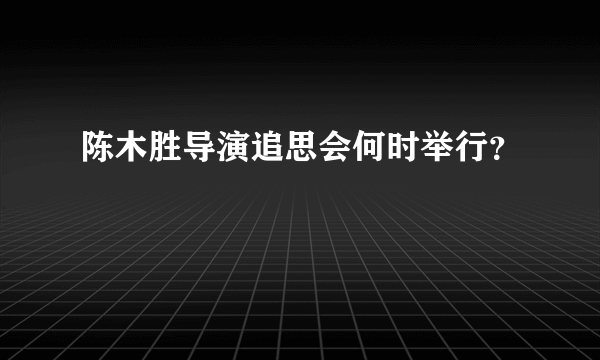 陈木胜导演追思会何时举行？