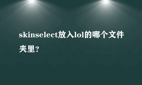 skinselect放入lol的哪个文件夹里？