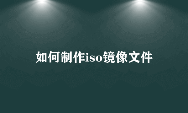 如何制作iso镜像文件