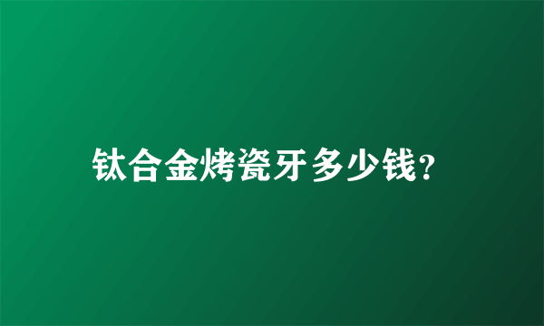 钛合金烤瓷牙多少钱？