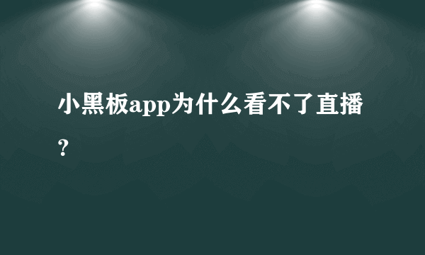 小黑板app为什么看不了直播？