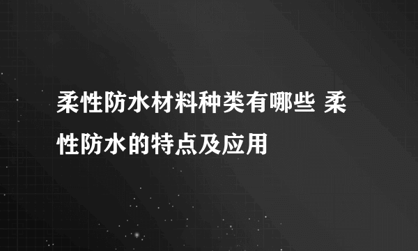 柔性防水材料种类有哪些 柔性防水的特点及应用