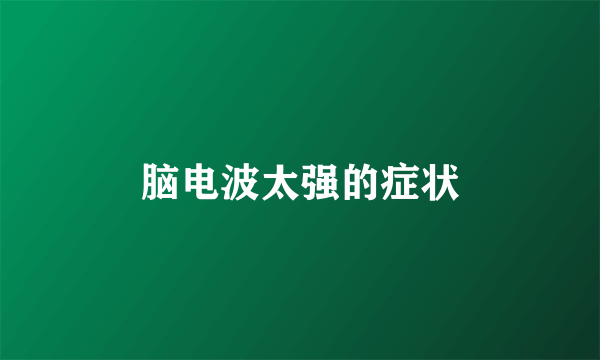 脑电波太强的症状