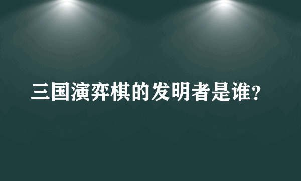 三国演弈棋的发明者是谁？