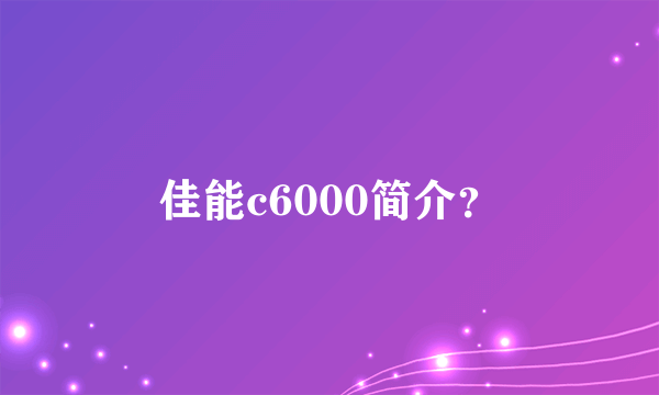 佳能c6000简介？