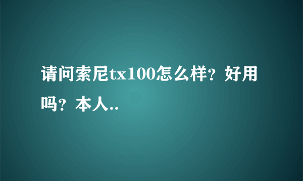 请问索尼tx100怎么样？好用吗？本人..