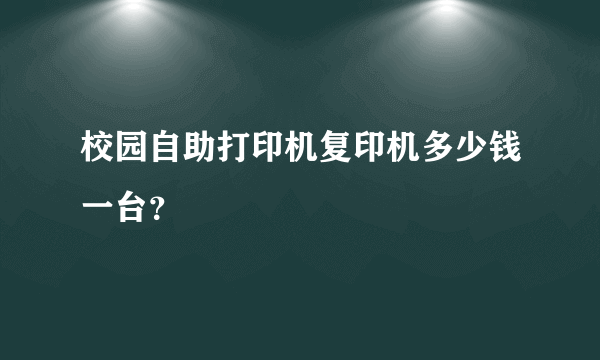 校园自助打印机复印机多少钱一台？